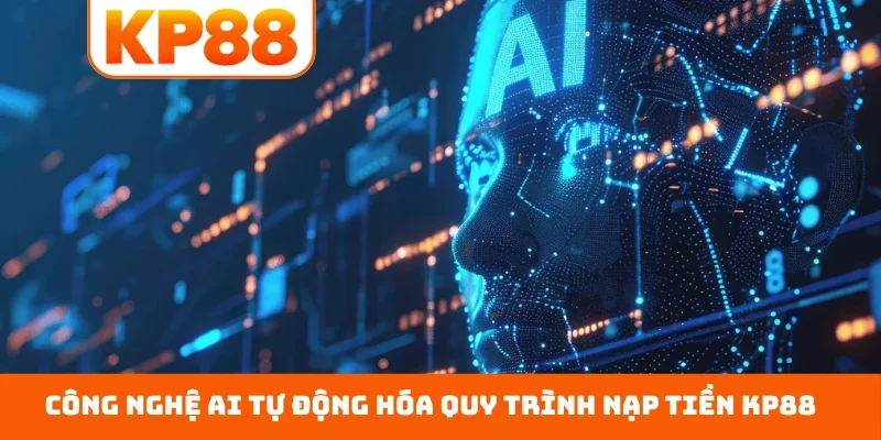 Công nghệ AI tự động hóa quy trình nạp tiền KP88